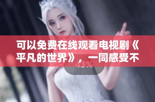 可以免费在线观看电视剧《平凡的世界》，一同感受不平凡的故事。