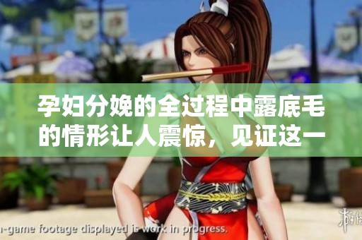 孕妇分娩的全过程中露底毛的情形让人震惊，见证这一瞬间的真实体验