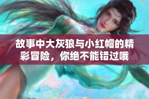 故事中大灰狼与小红帽的精彩冒险，你绝不能错过哦
