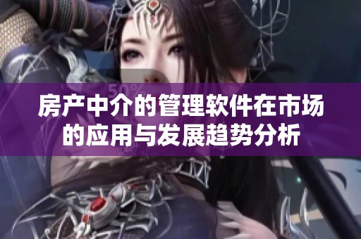 房产中介的管理软件在市场的应用与发展趋势分析