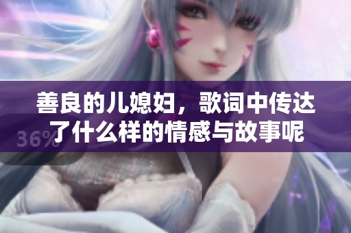 善良的儿媳妇，歌词中传达了什么样的情感与故事呢