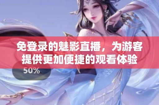 免登录的魅影直播，为游客提供更加便捷的观看体验