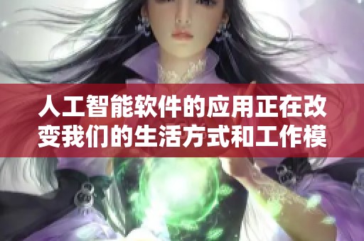 人工智能软件的应用正在改变我们的生活方式和工作模式