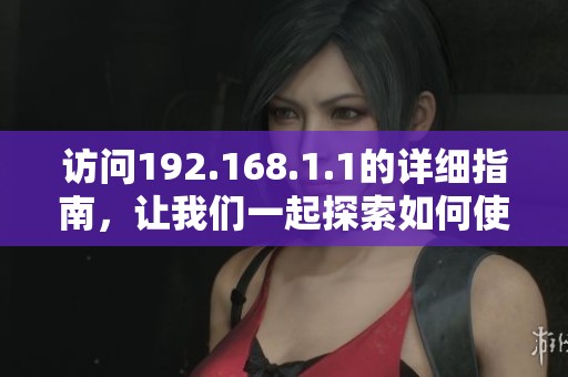 访问192.168.1.1的详细指南，让我们一起探索如何使用它。
