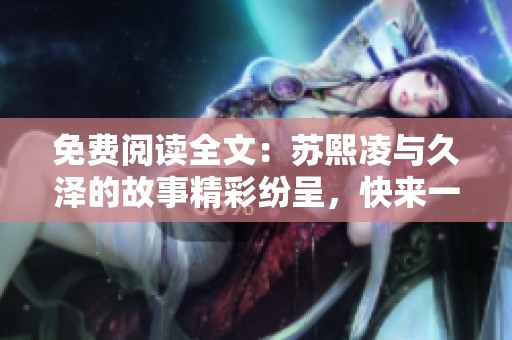 免费阅读全文：苏熙凌与久泽的故事精彩纷呈，快来一起探寻吧！