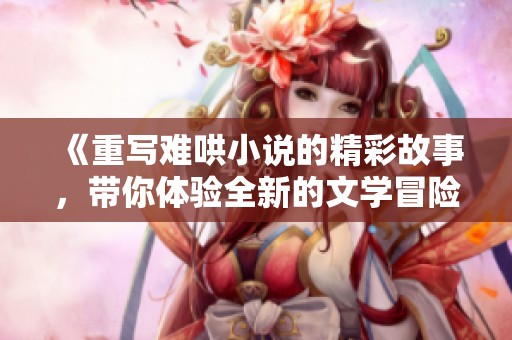 《重写难哄小说的精彩故事，带你体验全新的文学冒险》