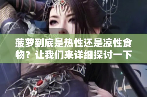菠萝到底是热性还是凉性食物？让我们来详细探讨一下这个问题。