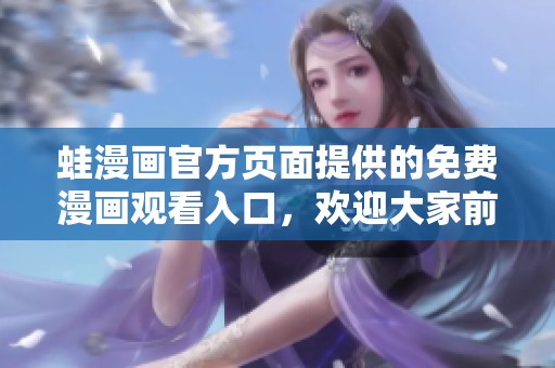 蛙漫画官方页面提供的免费漫画观看入口，欢迎大家前来体验。