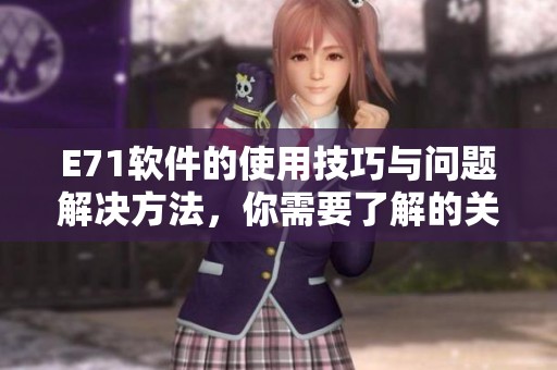 E71软件的使用技巧与问题解决方法，你需要了解的关键知识点总结