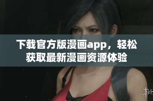 下载官方版漫画app，轻松获取最新漫画资源体验