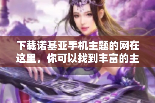 下载诺基亚手机主题的网在这里，你可以找到丰富的主题资源哦！