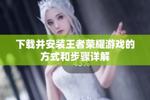 下载并安装王者荣耀游戏的方式和步骤详解