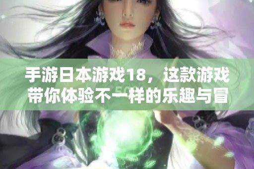 手游日本游戏18，这款游戏带你体验不一样的乐趣与冒险