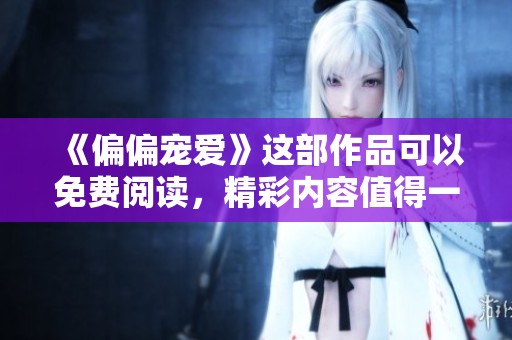 《偏偏宠爱》这部作品可以免费阅读，精彩内容值得一探究竟！