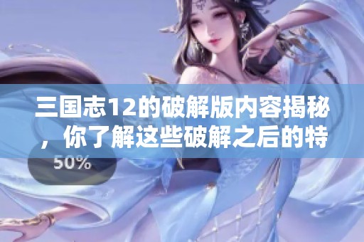 三国志12的破解版内容揭秘，你了解这些破解之后的特色吗？