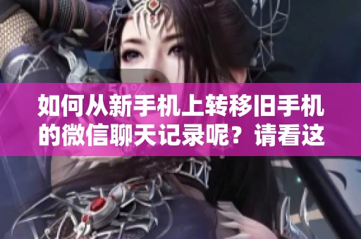 如何从新手机上转移旧手机的微信聊天记录呢？请看这篇详细的步骤介绍。