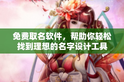 免费取名软件，帮助你轻松找到理想的名字设计工具