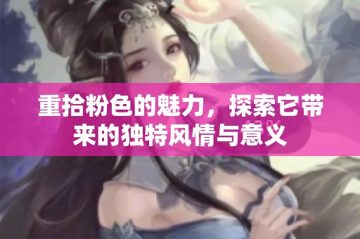 重拾粉色的魅力，探索它带来的独特风情与意义