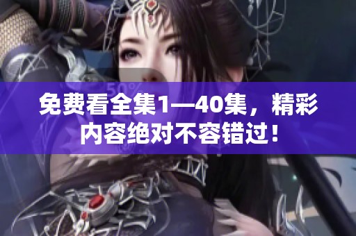 免费看全集1—40集，精彩内容绝对不容错过！