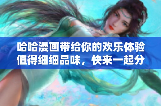 哈哈漫画带给你的欢乐体验值得细细品味，快来一起分享这份乐趣吧