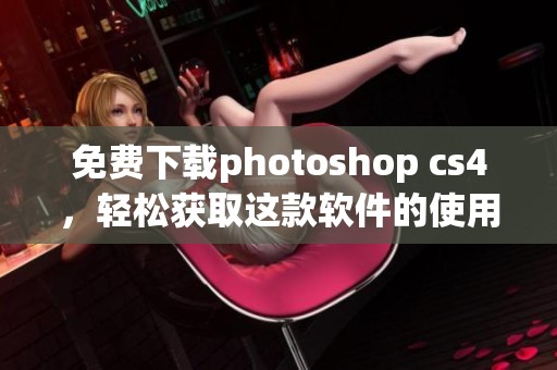免费下载photoshop cs4，轻松获取这款软件的使用方法与技巧