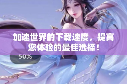 加速世界的下载速度，提高您体验的最佳选择！