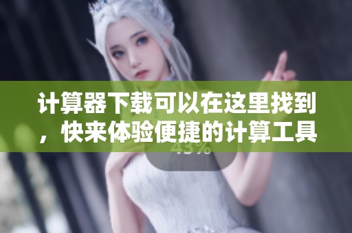 计算器下载可以在这里找到，快来体验便捷的计算工具吧！