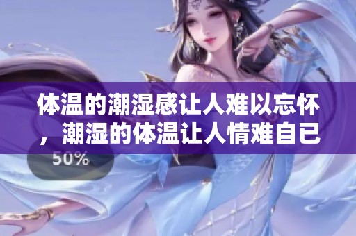 体温的潮湿感让人难以忘怀，潮湿的体温让人情难自已