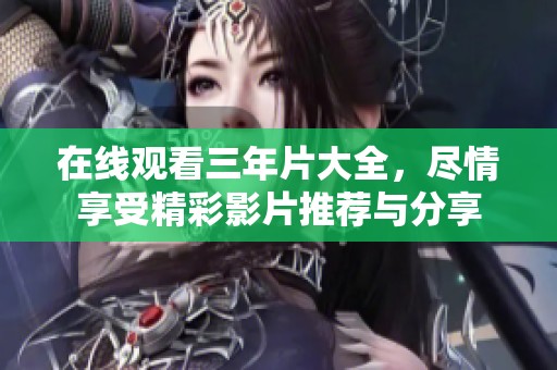 在线观看三年片大全，尽情享受精彩影片推荐与分享