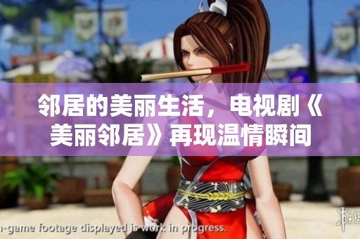 邻居的美丽生活，电视剧《美丽邻居》再现温情瞬间