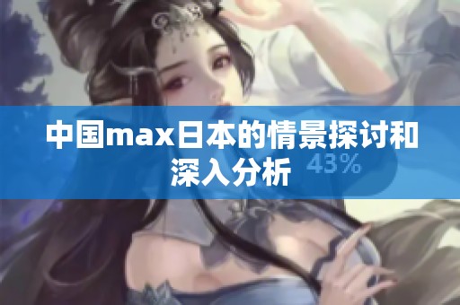 中国max日本的情景探讨和深入分析