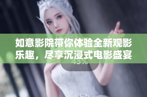 如意影院带你体验全新观影乐趣，尽享沉浸式电影盛宴！