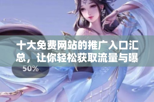 十大免费网站的推广入口汇总，让你轻松获取流量与曝光机会