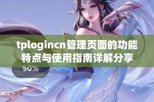 tplogincn管理页面的功能特点与使用指南详解分享