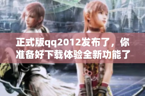 正式版qq2012发布了，你准备好下载体验全新功能了吗