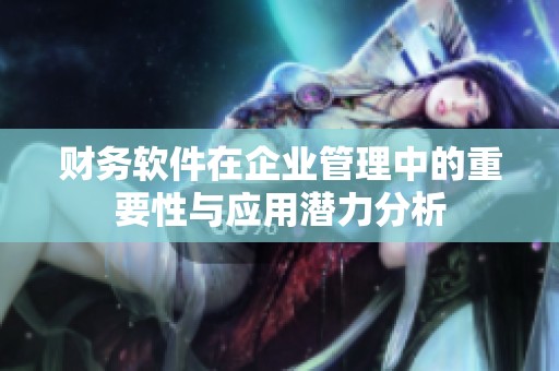 财务软件在企业管理中的重要性与应用潜力分析