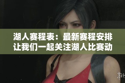 湖人赛程表：最新赛程安排让我们一起关注湖人比赛动态