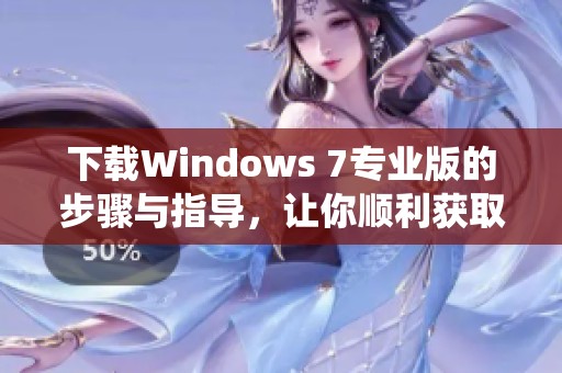 下载Windows 7专业版的步骤与指导，让你顺利获取系统所需文件