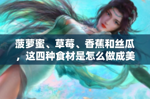 菠萝蜜、草莓、香蕉和丝瓜，这四种食材是怎么做成美味佳肴的呢