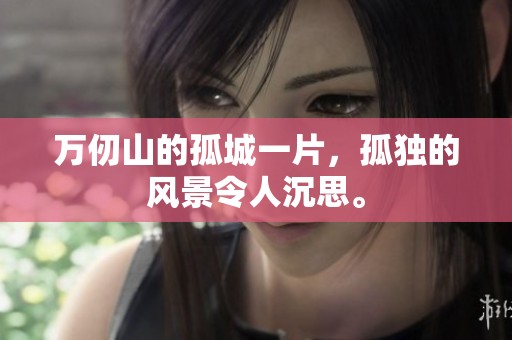 万仞山的孤城一片，孤独的风景令人沉思。