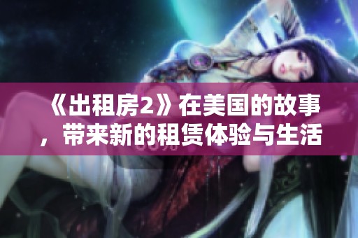 《出租房2》在美国的故事，带来新的租赁体验与生活挑战