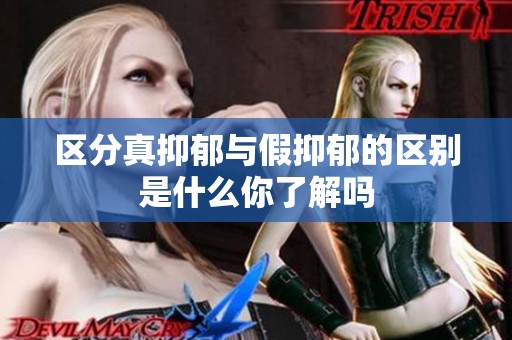 区分真抑郁与假抑郁的区别是什么你了解吗