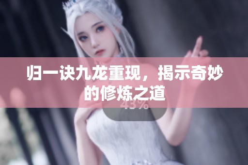 归一诀九龙重现，揭示奇妙的修炼之道