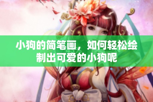 小狗的简笔画，如何轻松绘制出可爱的小狗呢