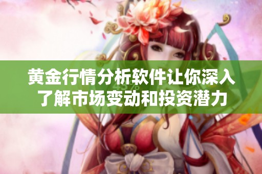 黄金行情分析软件让你深入了解市场变动和投资潜力
