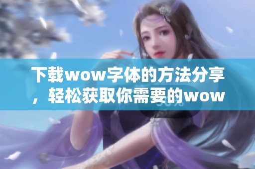 下载wow字体的方法分享，轻松获取你需要的wow字体资源