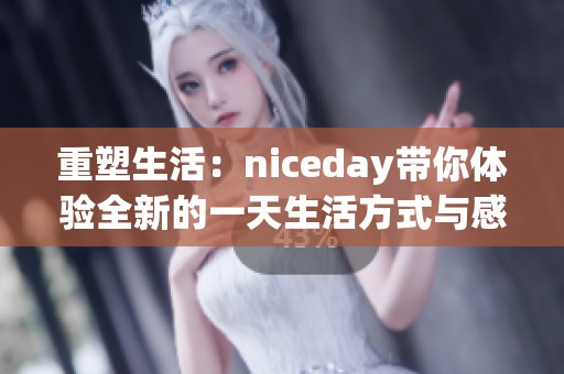 重塑生活：niceday带你体验全新的一天生活方式与感受