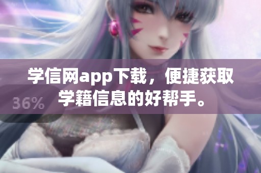 学信网app下载，便捷获取学籍信息的好帮手。