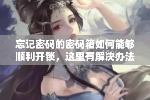 忘记密码的密码箱如何能够顺利开锁，这里有解决办法详解