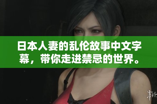 日本人妻的乱伦故事中文字幕，带你走进禁忌的世界。